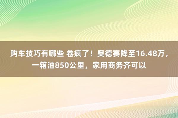   购车技巧有哪些 卷疯了！奥德赛降至16.48万，一箱油850公里，家用商务齐可以