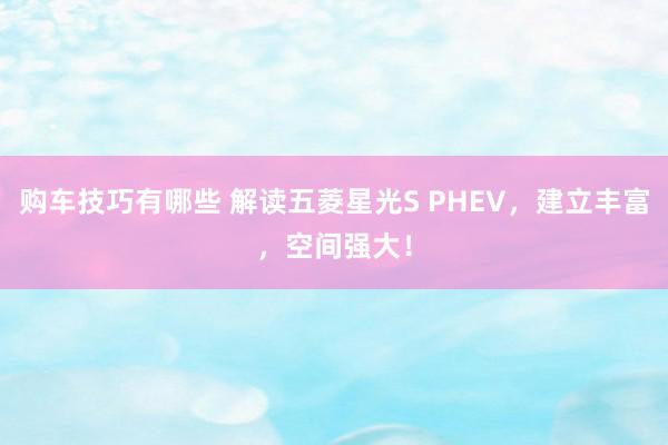   购车技巧有哪些 解读五菱星光S PHEV，建立丰富，空间强大！