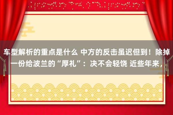 车型解析的重点是什么 中方的反击虽迟但到！除掉一份给波兰的“