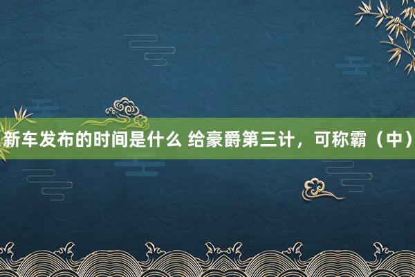 新车发布的时间是什么 给豪爵第三计，可称霸（中）