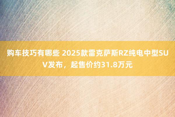 购车技巧有哪些 2025款雷克萨斯RZ纯电中型SUV发布，起售价约31.8万元