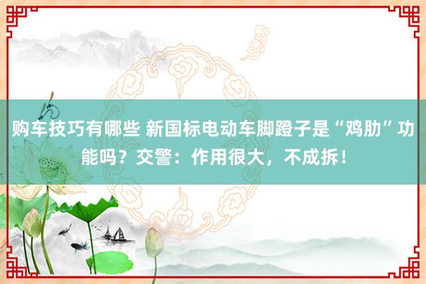 购车技巧有哪些 新国标电动车脚蹬子是“鸡肋”功能吗？交警：作