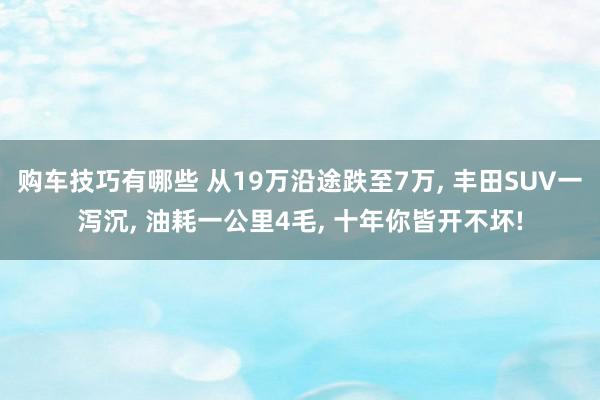   购车技巧有哪些 从19万沿途跌至7万, 丰田SUV一泻沉, 油耗一公里4毛, 十年你皆开不坏!