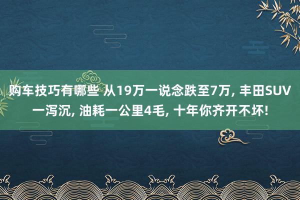 购车技巧有哪些 从19万一说念跌至7万, 丰田SUV一泻沉,