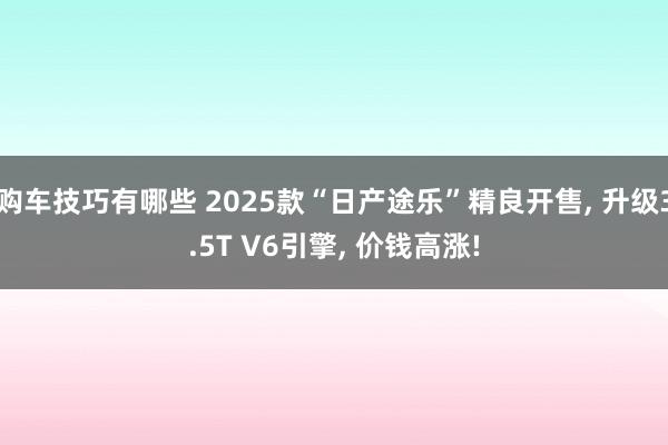 购车技巧有哪些 2025款“日产途乐”精良开售, 升级3.5