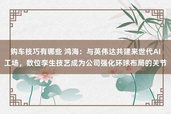 购车技巧有哪些 鸿海：与英伟达共建来世代AI工场，数位孪生技艺成为公司强化环球布局的关节