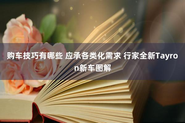 购车技巧有哪些 应承各类化需求 行家全新Tayron新车图解