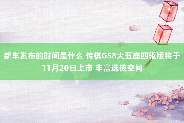 新车发布的时间是什么 传祺GS8大五座四驱版将于11月20日上市 丰富选拔空间